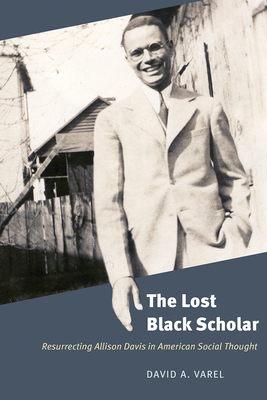 The Lost Black Scholar: Resurrecting Allison Davis in American Social Thought - David A. Varel