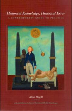 Poza produsului Historical Knowledge, Historical Error: A Contemporary Guide to Practice - Allan Megill