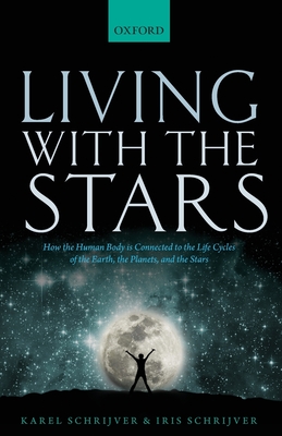 Living with the Stars: How the Human Body Is Connected to the Life Cycles of the Earth, the Planets, and the Stars - Karel Schrijver