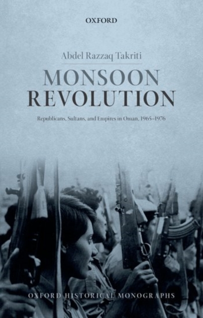 Monsoon Revolution: Republicans, Sultans, and Empires in Oman, 1965-1976 - Abdel Razzaq Takriti