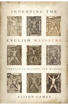 Poza produsului Inventing the English Massacre: Amboyna in History and Memory - Alison Games
