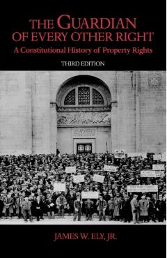 The Guardian of Every Other Right: A Constitutional History of Property Rights - James W. Ely