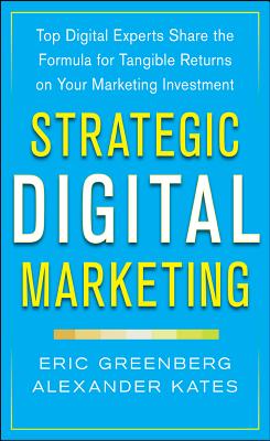 Strategic Digital Marketing: Top Digital Experts Share the Formula for Tangible Returns on Your Marketing Investment - Eric Greenberg