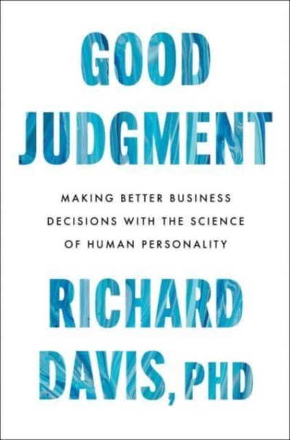 Good Judgment: Making Better Business Decisions with the Science of Human Personality - Richard Davis