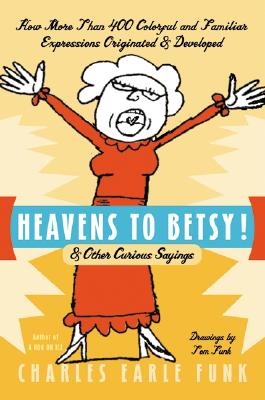 Heavens to Betsy!: & Other Curious Sayings - Charles E. Funk