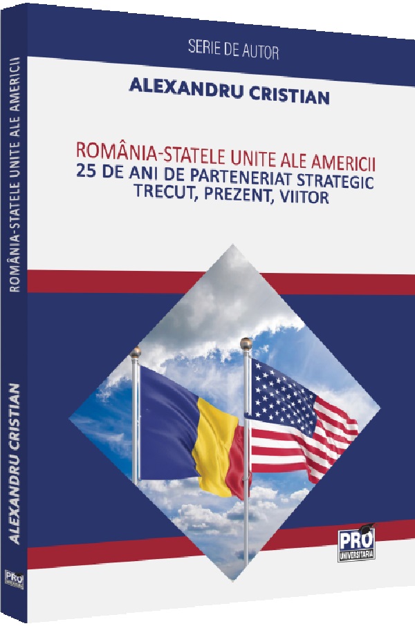 Romania - Statele Unite ale Americii. 25 de ani de Parteneriat Strategic - Alexandru Cristian