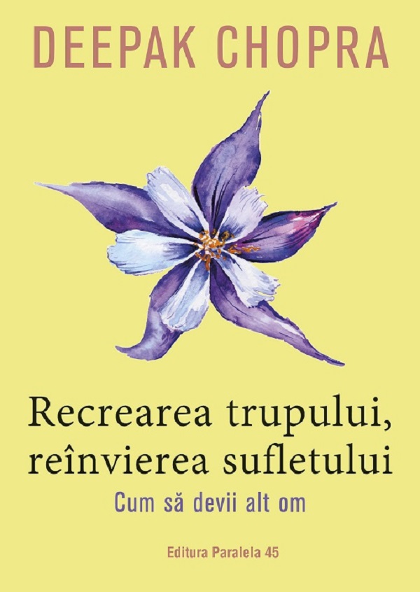 Recrearea trupului, reinvierea sufletului. Cum sa devii alt om - Deepak Chopra