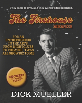 The Firehouse Memoir: For an Entrepreneur In the Arts, From Nightclubs to Theatre, 'Twas All Showbiz to Me - Dick Mueller