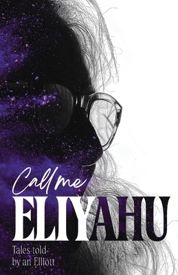 Call me Eliyahu: Tales Told by an Elliott - Elliott Isenberg