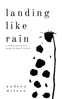 Landing Like Rain: A Collection of Love Poems & Short Stories - Audrey Wilson