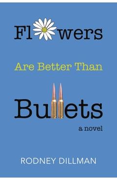Coperta cărții 'Flowers Are Better Than Bullets, A Novel - Rodney Dillman'