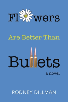 Coperta cărții 'Flowers Are Better Than Bullets, A Novel - Rodney Dillman'