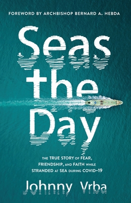 Seas the Day: The true story of fear, friendship, and faith while stranded at sea during Covid-19 - Johnny Vrba