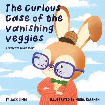 The Curious Case of the Vanishing Veggies: A Detective Rabbit Story - Jack Gimm