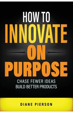 Coperta cărții 'How to Innovate on Purpose: Chase Fewer Ideas. Build Better Products. - Diane Pierson'