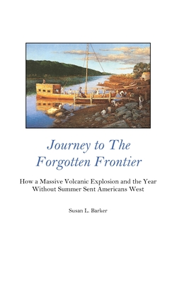 Journey to the Forgotten Frontier: How a Massive Volcanic Explosion and the Year Without Summer Sent Americans West - Susan L. Barker