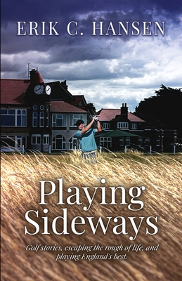 Playing Sideways: Golf Stories, Escaping the Rough of Life, and Playing England's Best - Erik C. Hansen