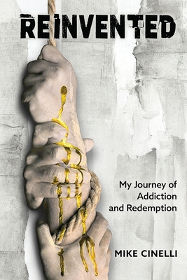 Reinvented: My Journey of Addiction and Redemption - Mike Cinelli