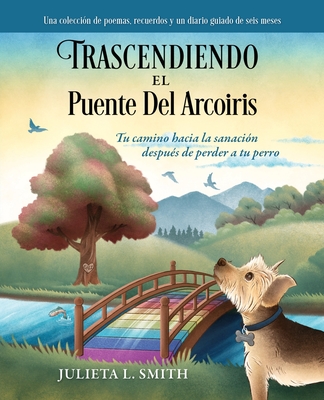 Trascendiendo El Puente Del Arcoiris: Tu camino hacia la sanacin despus de perder a tu perro - Julieta Smith