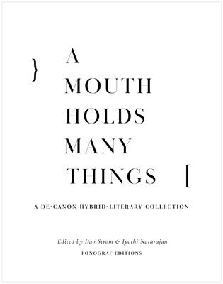 A Mouth Holds Many Things: A De-Canon Hybrid Literary Anthology - Dao Strom