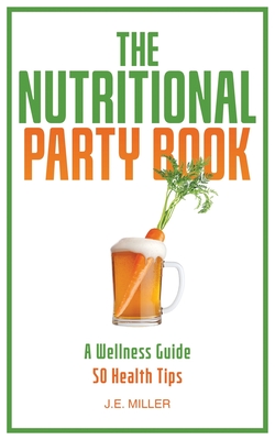 The Nutritional Party Book: 50 Health Tips to Maintain and Improve Your Health - J. E. Miller