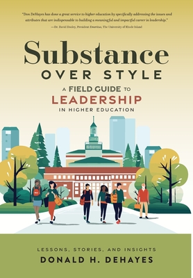 Substance Over Style: A Field Guide to Leadership in Higher Education - Donald H. Dehayes