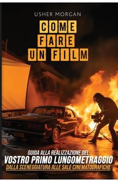 Coperta cărții 'Come Fare Un Film: Una Guida Fai-Da-Te alla Realizzazione del Vostro Primo Lungometraggio, dalla Sceneggiatura alle'
