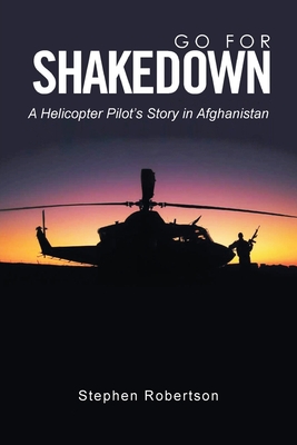 Go for Shakedown: A Helicopter Pilot's Story in Afghanistan - Stephen Robertson