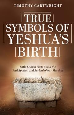 Coperta cărții 'True Symbols of Yeshua's Birth: Little Known Facts about the Anticipation and Arrival of our Messiah - Timothy'