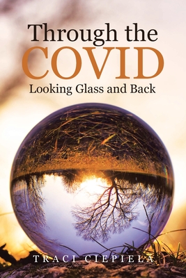 Through the COVID Looking Glass and Back - Traci Ciepiela