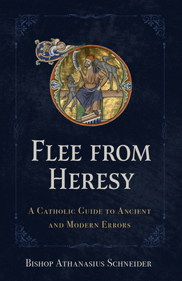 Flee from Heresy: A Catholic Guide to Ancient and Modern Errors - Bishop Athanasius Schneider