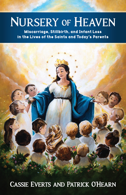 Nursery of Heaven: Miscarriage, Stillbirth, and Infant Loss in the Lives of the Saints and Today's Parents - Patrick O'hearn