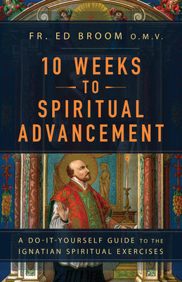Coperta cărții '10 Weeks to Spiritual Advancement: A Do-It-Yourself Guide to the Ignatian Spiritual Exercises - Fr Ed Broom Omv'
