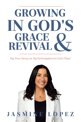 Growing In God's Grace and Revival: My True Story on My Redemption in God's Plan! - Jasmine Lopez