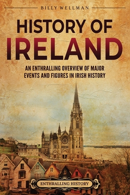 History of Ireland: An Enthralling Overview of Major Events and Figures in Irish History - Billy Wellman