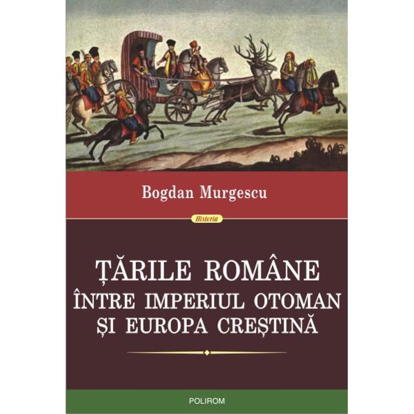 Tarile Romane, intre Imperiul Otoman si Europa crestina - Bogdan Murgescu