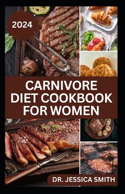 Carnivore Diet Cookbook for Women: Delicious Meat-based High-protein Recipes to lose weight and Improve Health - Jessica Smith