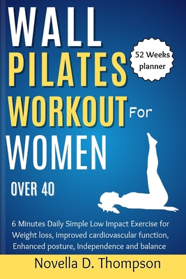 Wall Pilates Workout for Women over 40: 6 Minutes Daily Simple Low Impact Exercise for Weight loss, improved cardiovascular function, Enhanced posture - Novella D. Thompson