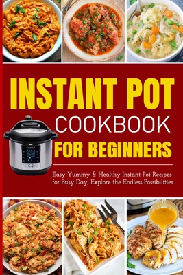 Instant Pot Cookbook for Beginners Easy Yummy and Healthy Instant Pot Recipes for Busy Day: Instant Pot Recipes for Busy Days, Step By Step for Simple - Tuhin Barua