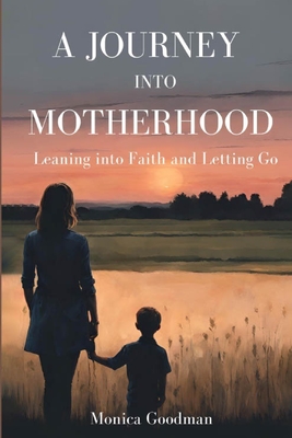 A Journey Into Motherhood: Leaning into Faith and Letting Go - Monica Goodman