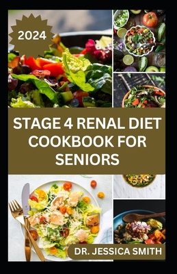 Stage 4 Renal Diet Cookbook for Seniors: Nephrologist Approved Healthy Low-Salt Recipes to Prevent and Manage Stage 4 Kidney Problems for Older Adults - Jessica Smith