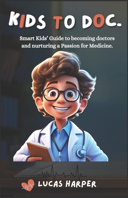 Kids to Doc.: Smart Kids' Guide to becoming doctors and nurturing a Passion for Medicine. - Lucas Harper