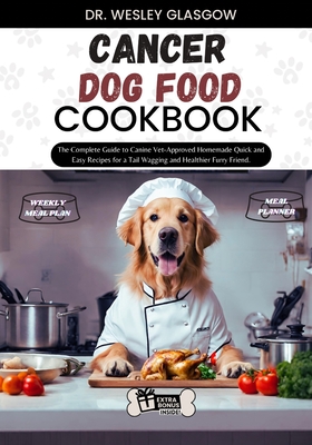 Cancer Dog Food Cookbook: The Complete Guide to Canine Vet-Approved Homemade Quick and Easy Recipes for a Tail Wagging and Healthier Furry Frien - Dr Wesley Glasgow