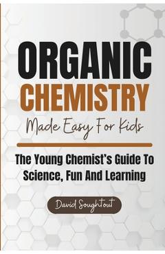 Poza produsului Organic Chemistry Made Easy For Kids: The Young Chemist's Guide To Science, Fun And Learning - David Soughtout