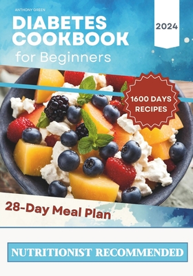 Diabetes Cookbook and Meal Plan for Beginners: 1600 Days of Quick, Easy, and Tasty Diabetic Recipes that Anyone Can Cook at Home with a 28-Day Meal Pl - Anthony Green