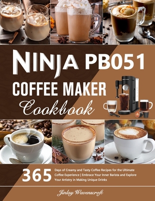 Ninja PB051 Coffee Maker Cookbook: 365 Days of Creamy and Tasty Coffee Recipes for the Ultimate Coffee Experience Embrace Your Inner Barista and Explo - Jinlay Wavenscroft