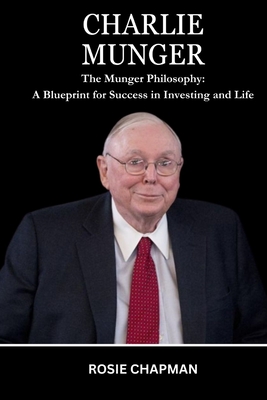 Charlie Munger: The Munger Philosophy: A Blueprint for Success in Investing and Life - Rosie Chapman