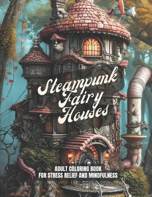 Steampunk Fairy Houses: A Stress Relief Coloring Book For Adults - Gift Idea, Meditation, Mindfulness: 30 pages to color - Inkredible Pages