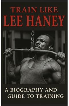 Poza produsului Train Like Lee Haney: A Comprehensive Guide to Bodybuilding Success - Fitness Research Publishing