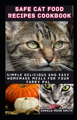 Safe Cat Food Recipes Cookbook: Simple delicious and Easy Homemade meals for your kitty - Donald Moon Smith